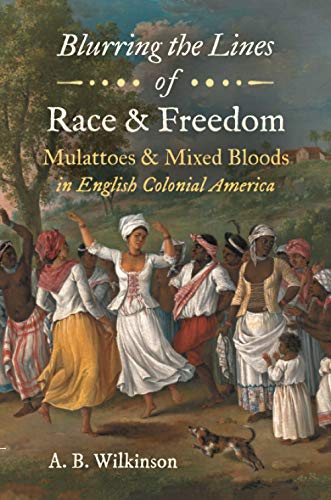 Wilkinson, A. B. Blurring The Lines Of Race And Freedom, Mulattoes And Mixed Bloods In English Colonial America (John Hope Franklin In African American History And