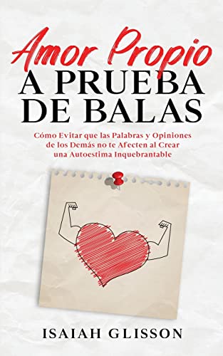 Amor Propio a Prueba de Balas: Cómo Evitar que las Palabras y Opiniones de los Demás no te Afecten al Crear una Autoestima Inquebrantable