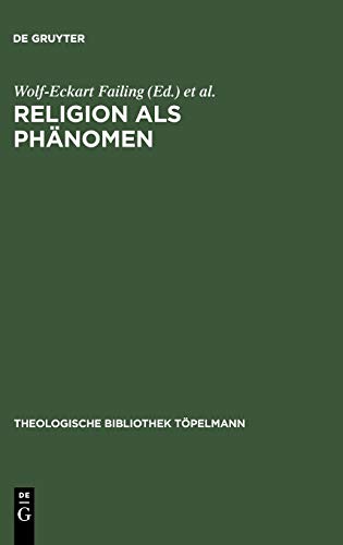 Religion als Phänomen: Sozialwissenschaftliche, theologische und philosophische Erkundungen in der Lebenswelt (Theologische Bibliothek Töpelmann, 111)