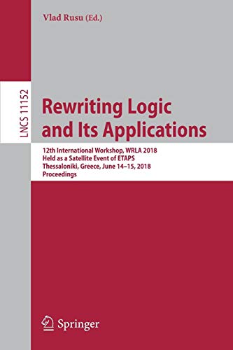 Rewriting Logic and Its Applications: 12th International Workshop, WRLA 2018, Held as a Satellite Event of ETAPS, Thessaloniki, Greece, June 14-15, ... Notes in Computer Science, Band 11152)