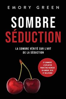 Sombre Séduction: La sombre vérité sur l‘art de la séduction, et comment l‘exploiter pour être heureux en amour, sexe et relations