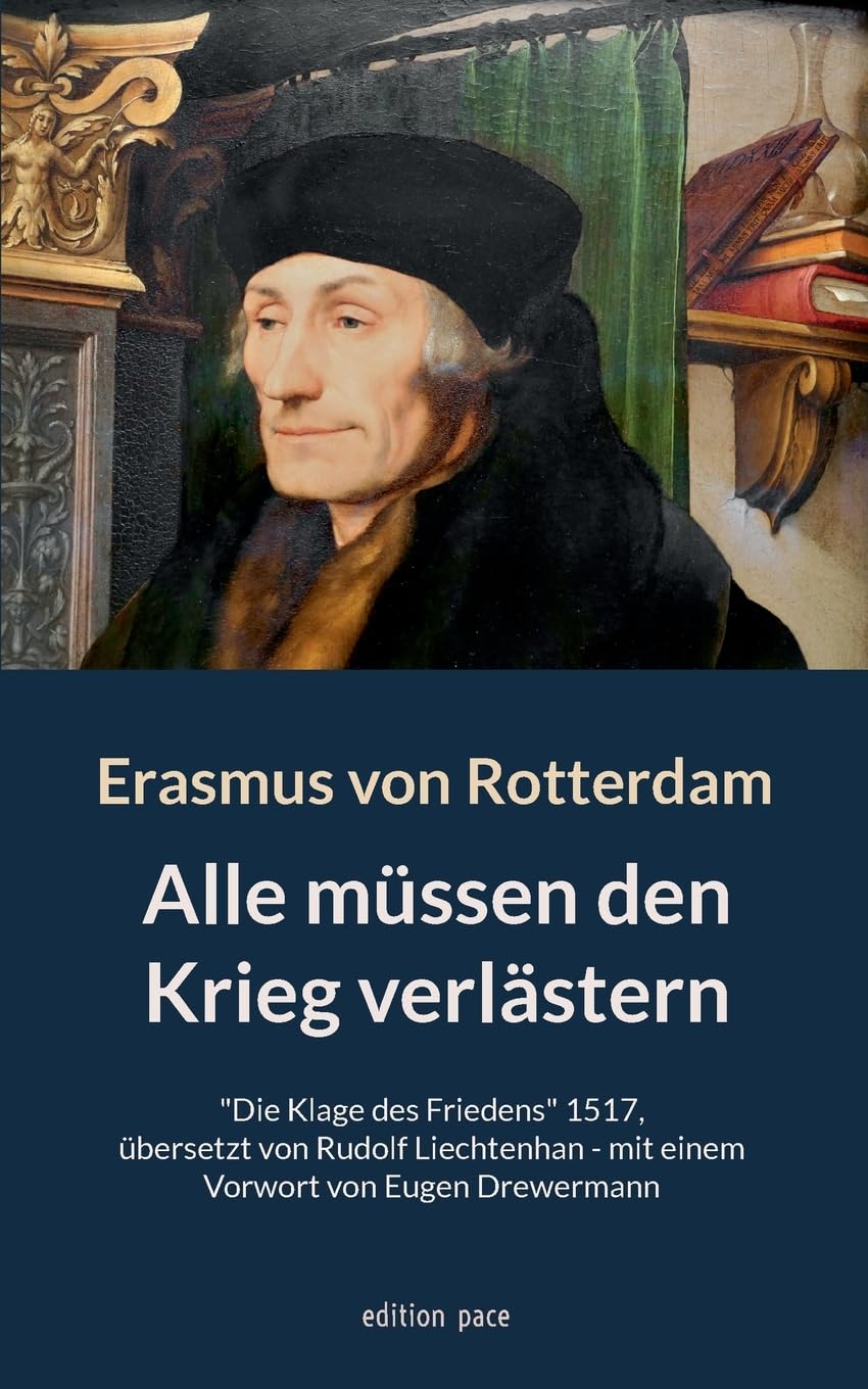 Alle müssen den Krieg verlästern: Die Klage des Friedens 1517, übersetzt von Rudolf Liechtenhan - mit einem Vorwort von Eugen Drewermann (edition pace)
