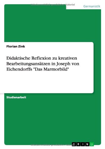 Didaktische Reflexion zu kreativen Bearbeitungsansätzen in Joseph von Eichendorffs Das Marmorbild