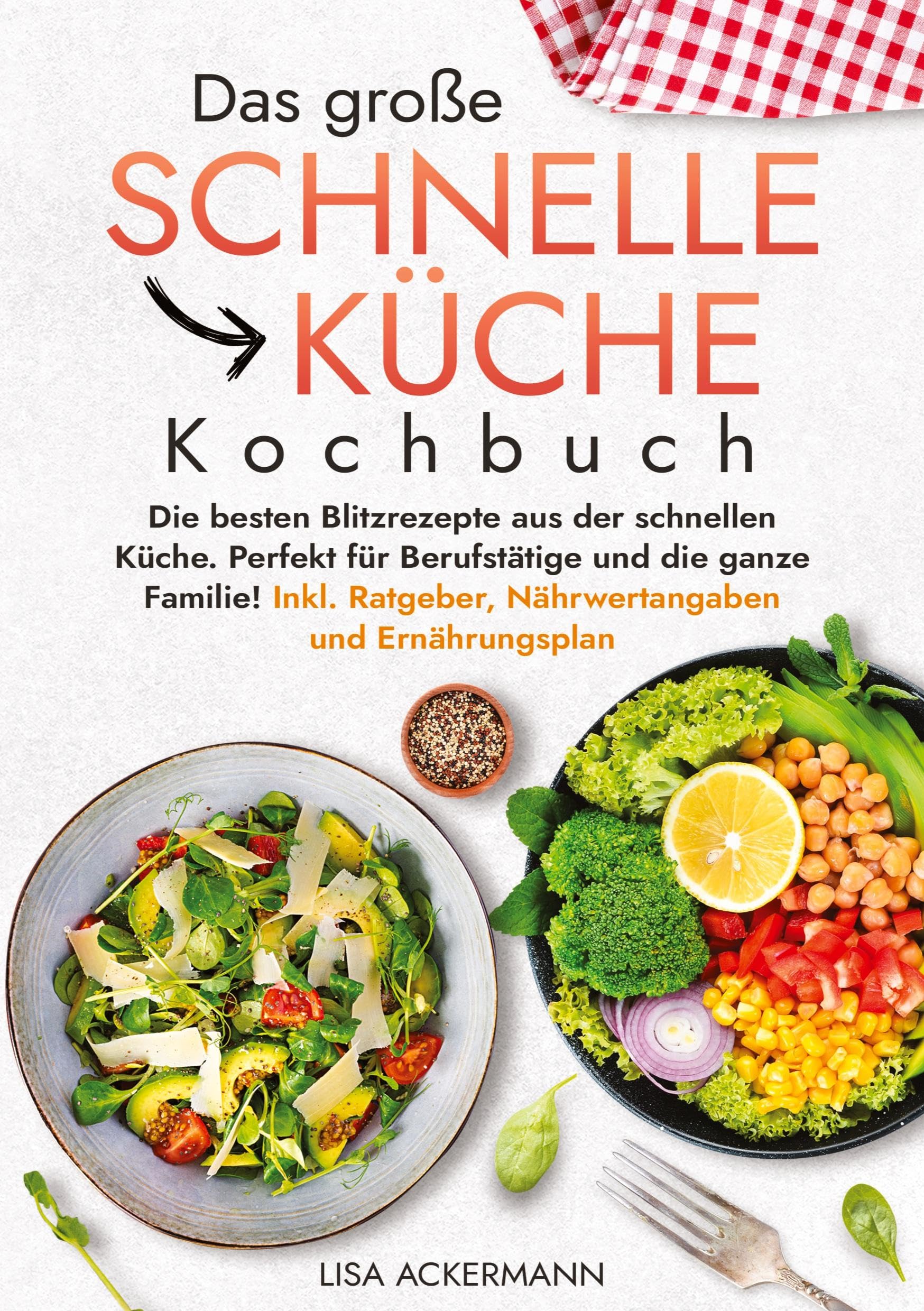 Das große Schnelle Küche Kochbuch: Die besten Blitzrezepte aus der schnellen Küche. Perfekt für Berufstätige und die ganze Familie! Inkl. Ratgeber, Nährwertangaben und Ernährungsplan