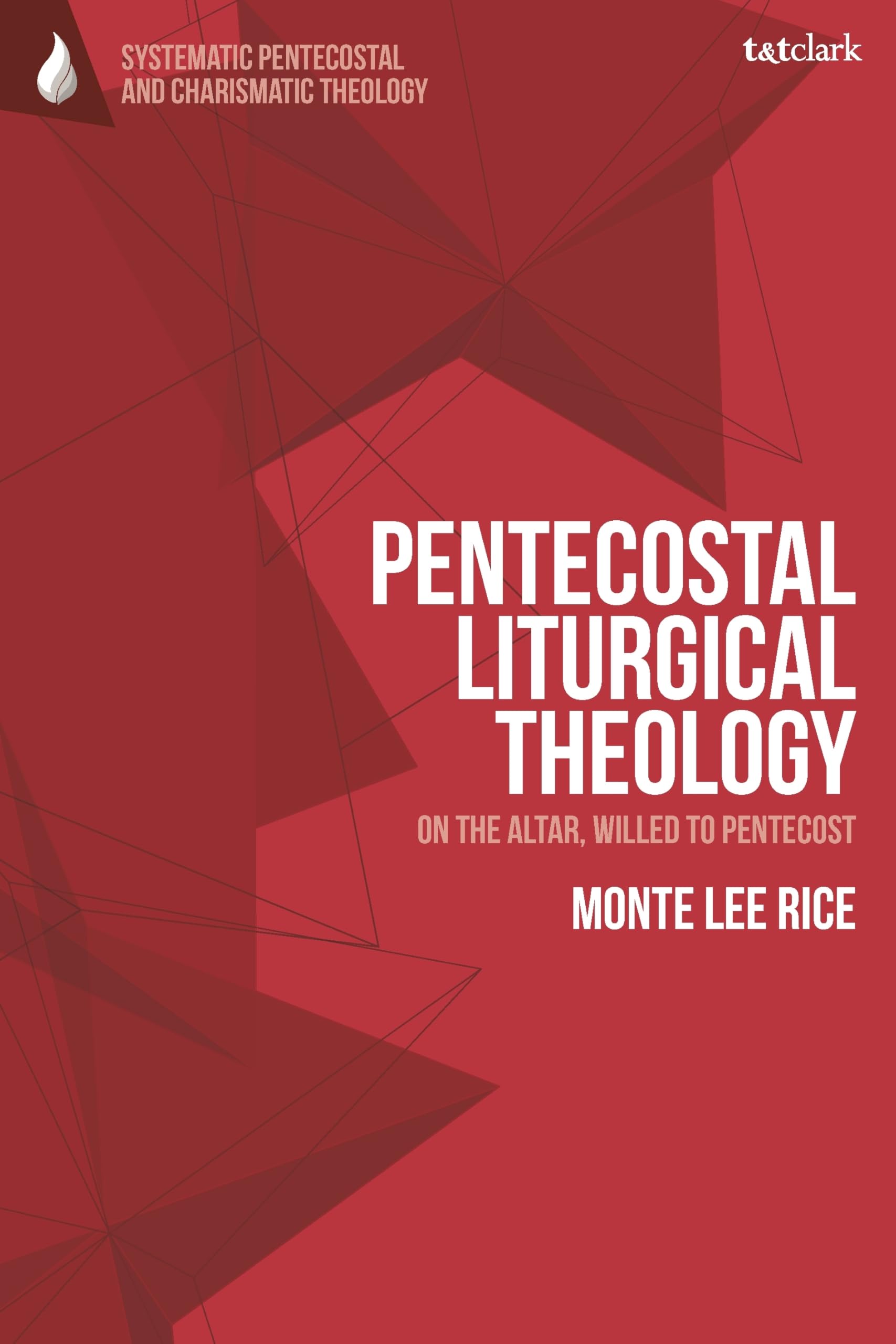 Pentecostal Liturgical Theology: On the Altar, Willed to Pentecost (T&T Clark Systematic Pentecostal and Charismatic Theology)