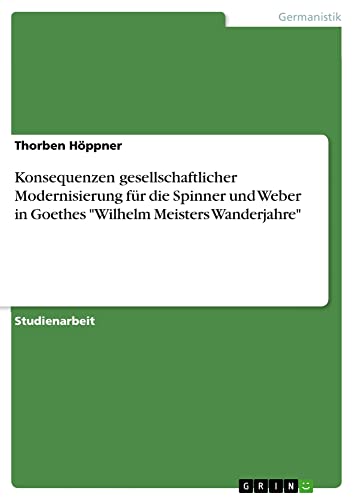 Konsequenzen gesellschaftlicher Modernisierung für die Spinner und Weber in Goethes Wilhelm Meisters Wanderjahre