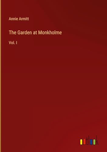 The Garden at Monkholme: Vol. I