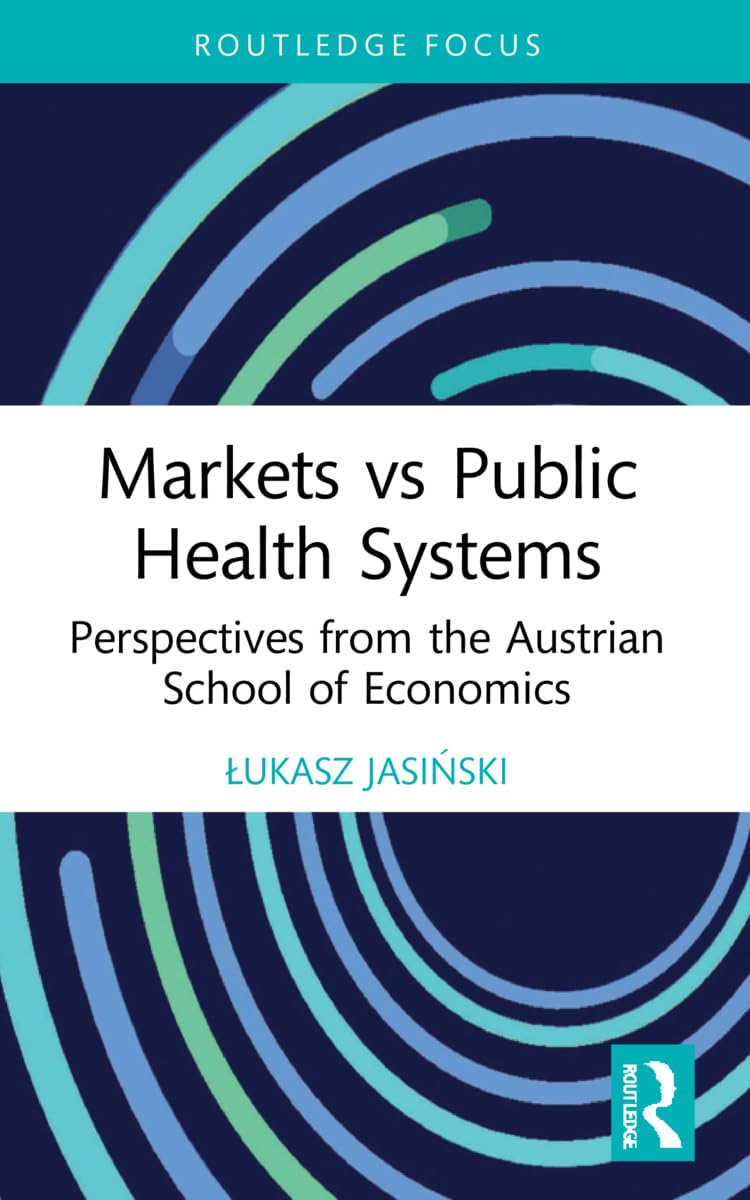 Markets vs Public Health Systems: Perspectives from the Austrian School of Economics (Routledge Focus on Economics and Finance)