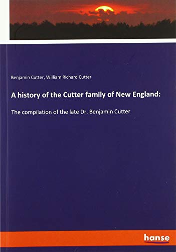 A history of the Cutter family of New England:: The compilation of the late Dr. Benjamin Cutter