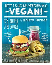 But I Could Never Go Vegan!: 125 Recipes That Prove You Can Live Without Cheese, It's Not All Rabbit Food, and Your Friends Will Still Come Over fo