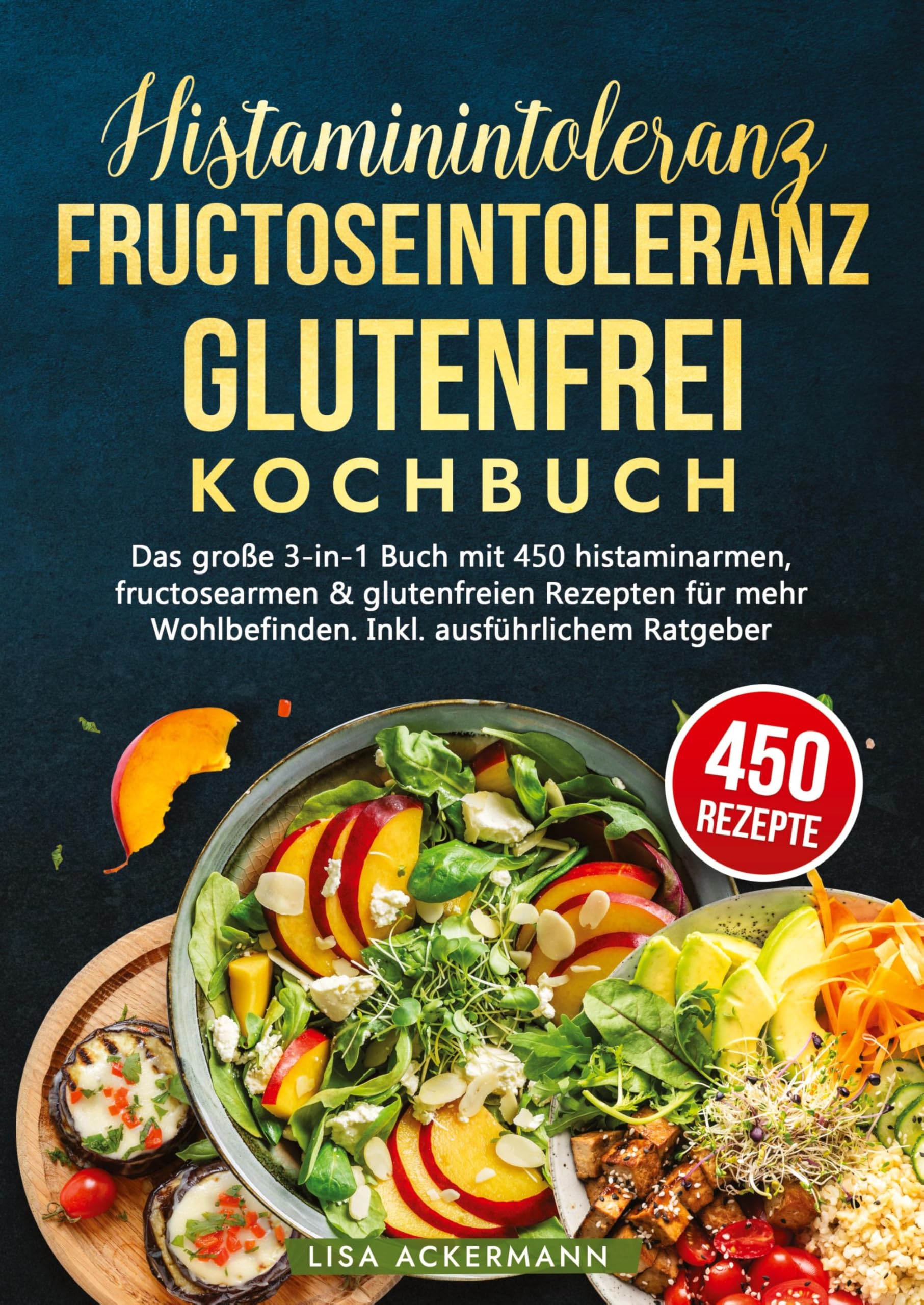Histaminintoleranz, Fructoseintoleranz und Glutenfrei Kochbuch: Das große 3-in-1 Buch mit 450 histaminarmen, fructosearmen & glutenfreien Rezepten für mehr Wohlbefinden. Inkl. ausführlichem Ratgeber