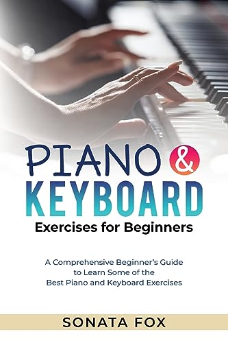 Sonata Fox Piano & Keyboard Exercises For Beginners, A Comprehensive Beginner's Guide To Learn Some Of The Best Piano And Keyboard Exercises