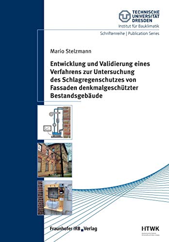 Entwicklung und Validierung eines Verfahrens zur Untersuchung des Schlagregenschutzes von Fassaden denkmalgeschützter Bestandsgebäude. (Schriftenreihe ... Dresden, Institut für Bauklimatik)