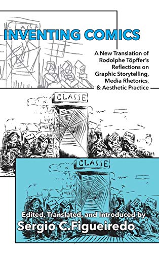 Inventing Comics: A New Translation of Rodolphe Töpffer's Reflections on Graphic Storytelling, Media Rhetorics, and Aesthetic Practice (Visual Rhetoric)