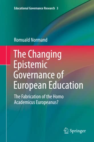 The Changing Epistemic Governance of European Education: The Fabrication of the Homo Academicus Europeanus? (Educational Governance Research, Band 3)