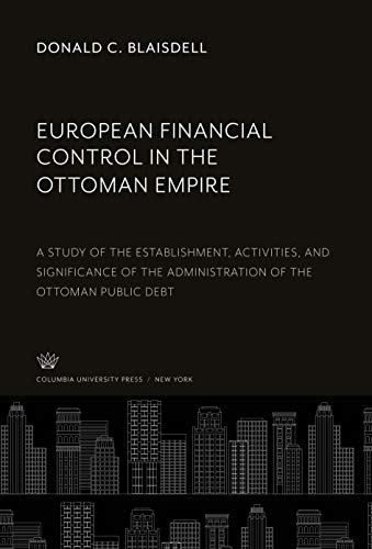 European Financial Control in the Ottoman Empire: A Study of the Establishment, Activities, and Significance of the Administration of the Ottoman Public Debt