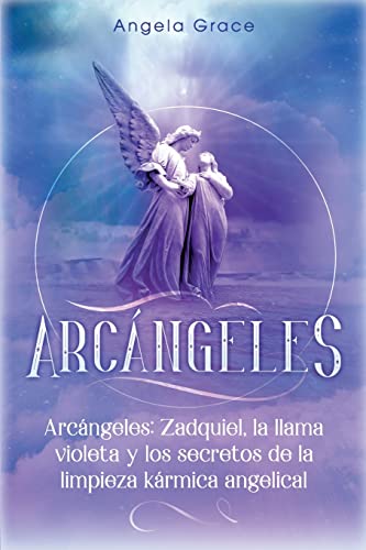 Arcángeles: Zadquiel, la llama violeta y los secretos de la limpieza kármica angelical (de la Serie Arcángeles, Band 1)