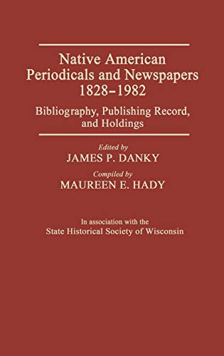 Native American Periodicals and Newspapers, 1828-1982: Bibliography, Publishing Record, and Holdings