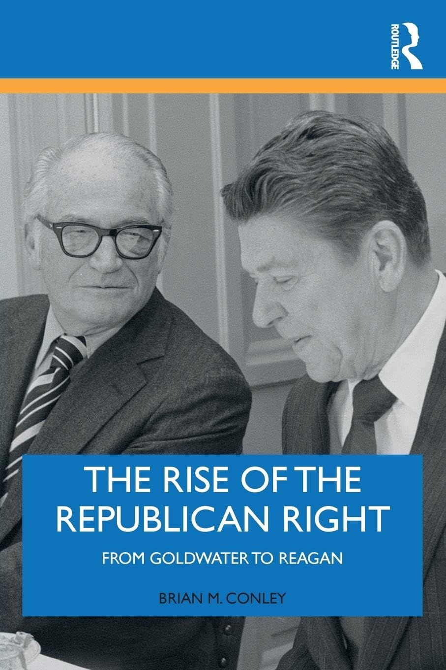 The Rise of the Republican Right: From Goldwater to Reagan (Routledge Research in American Politics and Governance, 24, Band 24)