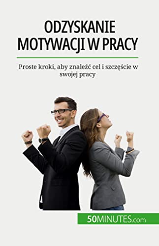 Odzyskanie motywacji w pracy: Proste kroki, aby znale¿¿ cel i szcz¿¿cie w swojej pracy