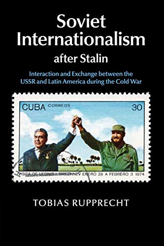 Soviet Internationalism after Stalin: Interaction and Exchange between the USSR and Latin America during the Cold War