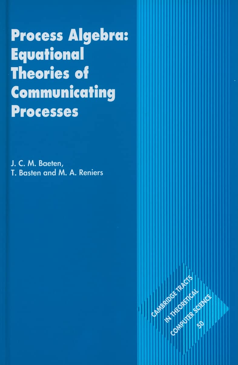 Process Algebra: Equational Theories of Communicating Processes (Cambridge Tracts in Theoretical Computer Science) (Cambridge Tracts in Theoretical Computer Science, 50, Band 50)