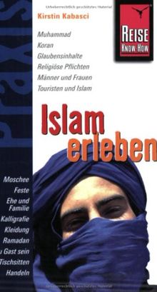 Islam erleben: Muhammad, Koran, Glaubensinhalte, Religiöse Pflichten, Männer und Frauen, Touristen und Islam, Moschee, Feste, Ehe und Familie, ... ... Ramadan, Zu Gast sein, Tischsitten, Handeln