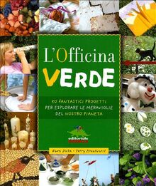 L'officina verde. 50 fantastici progetti per esplorare le meraviglie del nostro pianeta