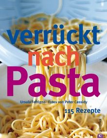 Verrückt nach Pasta: 115 Rezepte