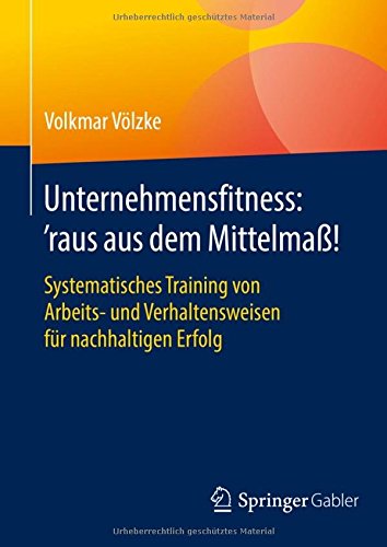 Unternehmensfitness: 'raus aus dem Mittelmaß!: Systematisches Training von Arbeits- und Verhaltensweisen für nachhaltigen Erfolg
