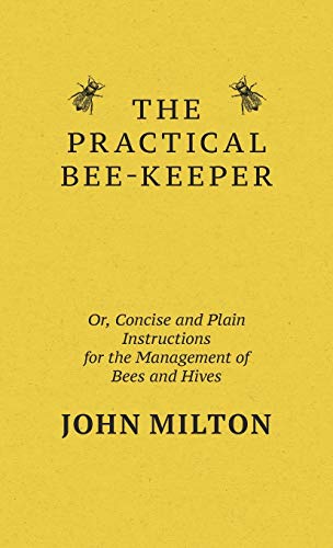 The Practical Bee-Keeper; Or, Concise And Plain Instructions For The Management Of Bees And Hives