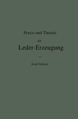 Praxis und Theorie der Leder-Erzeugung. Ein Leitfaden für Lohe-, Weiss-, Sämisch- und Glaçé-Gerber