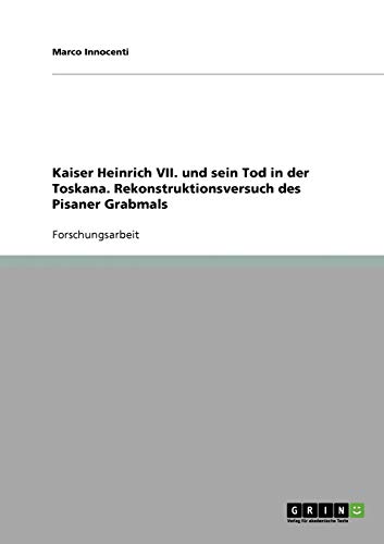 Kaiser Heinrich VII. und sein Tod in der Toskana. Rekonstruktionsversuch des Pisaner Grabmals