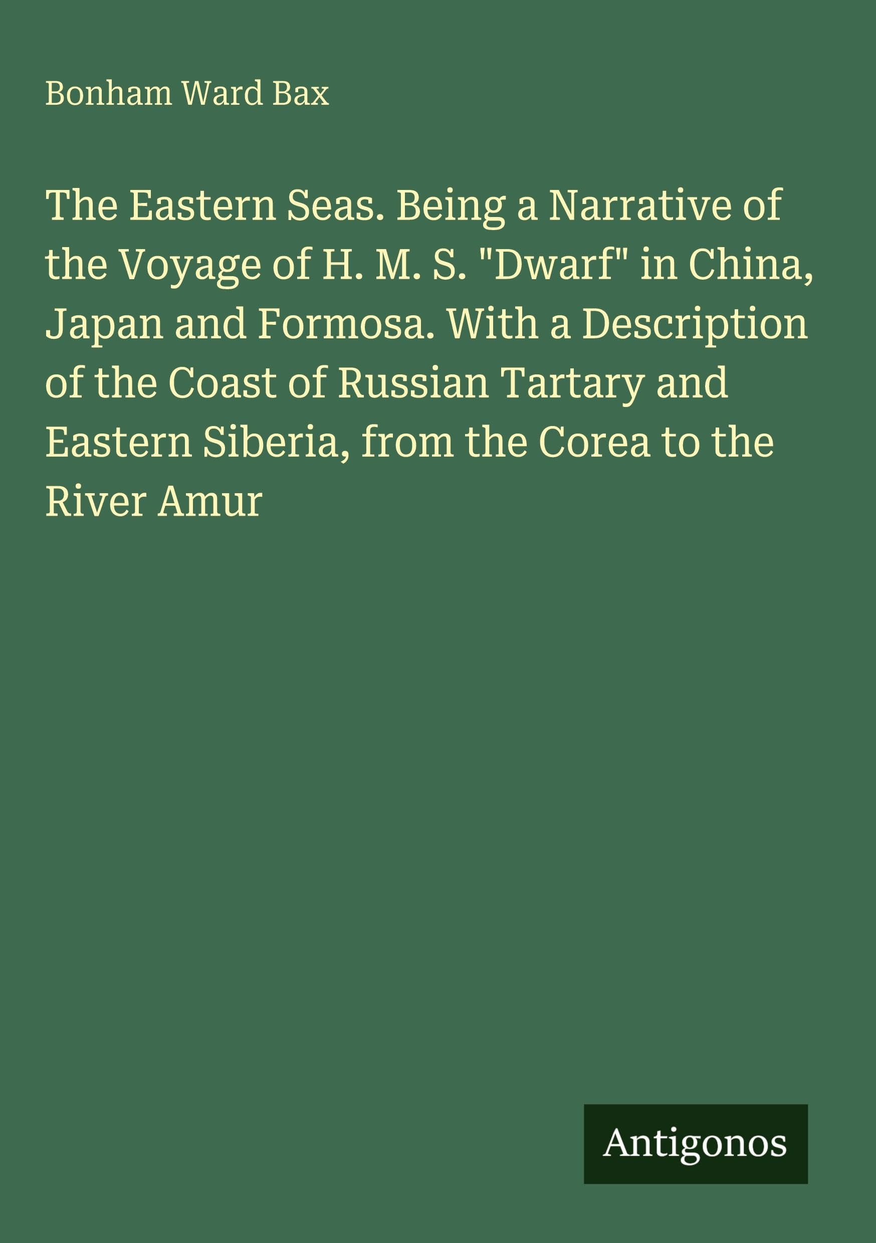 The Eastern Seas. Being a Narrative of the Voyage of H. M. S. Dwarf in China, Japan and Formosa. With a Description of the Coast of Russian Tartary ... Siberia, from the Corea to the River Amur