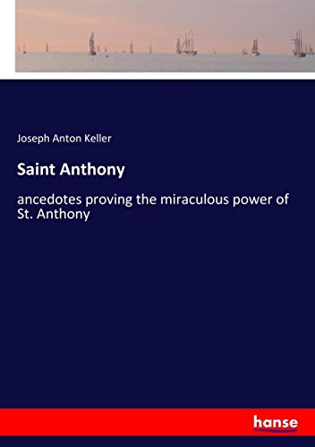 Saint Anthony: ancedotes proving the miraculous power of St. Anthony