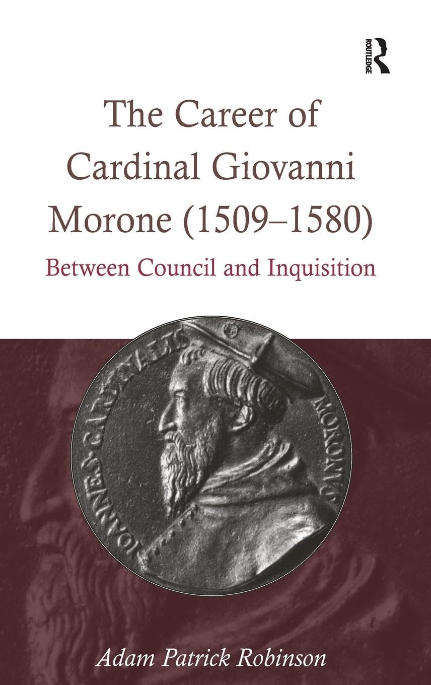 The Career of Cardinal Giovanni Morone (1509-1580): Between Council and Inquisition