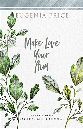 Make Love Your Aim (The Eugenia Price Christian Living Collection)