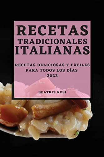 RECETAS TRADICIONALES ITALIANAS 2022: RECETAS DELICIOSAS Y FÁCILES PARA TODOS LOS DÍAS