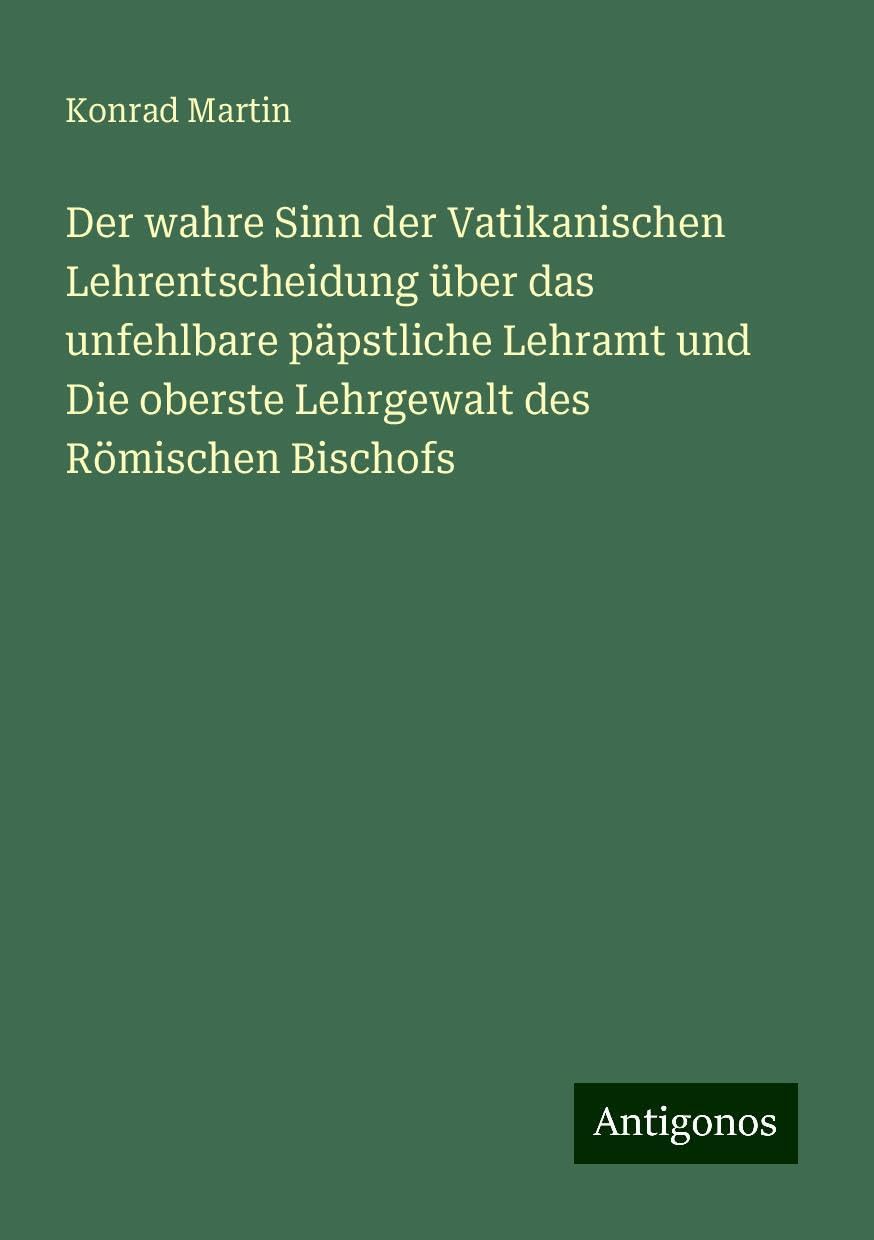 Der wahre Sinn der Vatikanischen Lehrentscheidung über das unfehlbare päpstliche Lehramt und Die oberste Lehrgewalt des Römischen Bischofs