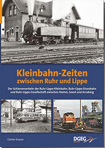 Kleinbahn-Zeiten zwischen Ruhr und Lippe: Der Schienenverkehr der Ruhr-Lippe Kleinbahn, Ruhr-Lippe-Eisenbahn und Ruhr-Lippe-Gesellschaft