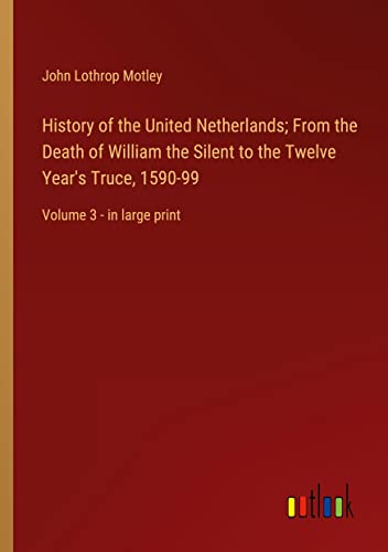 History of the United Netherlands; From the Death of William the Silent to the Twelve Year's Truce, 1590-99: Volume 3 - in large print