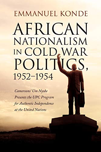 African Nationalism in Cold War Politics: 1952-1954, Cameroons' Um Nyobe Presents The Upc Program For Authentic Independence At The United Nations