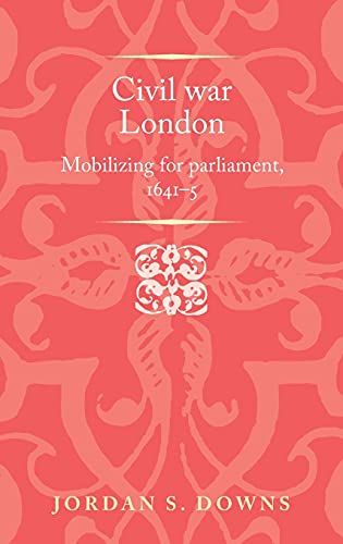 Civil war London: Mobilizing for parliament, 1641-5 (Politics, Culture and Society in Early Modern Britain)