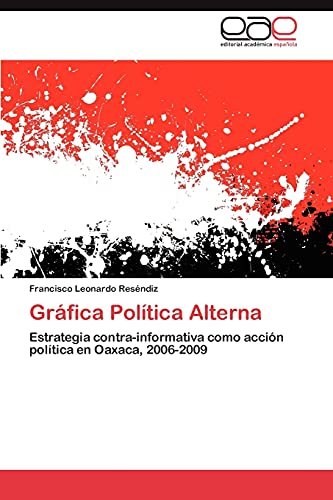 Gráfica Política Alterna: Estrategia contra-informativa como acción política en Oaxaca, 2006-2009
