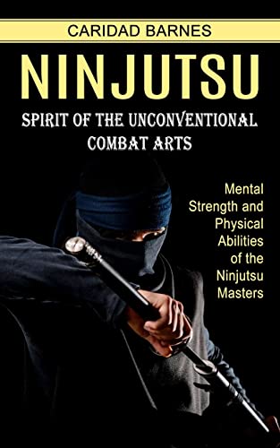Caridad Barnes Ninjutsu, Spirit Of The Unconventional Combat Arts (Mental Strength And Physical Abilities Of The Ninjutsu Masters)