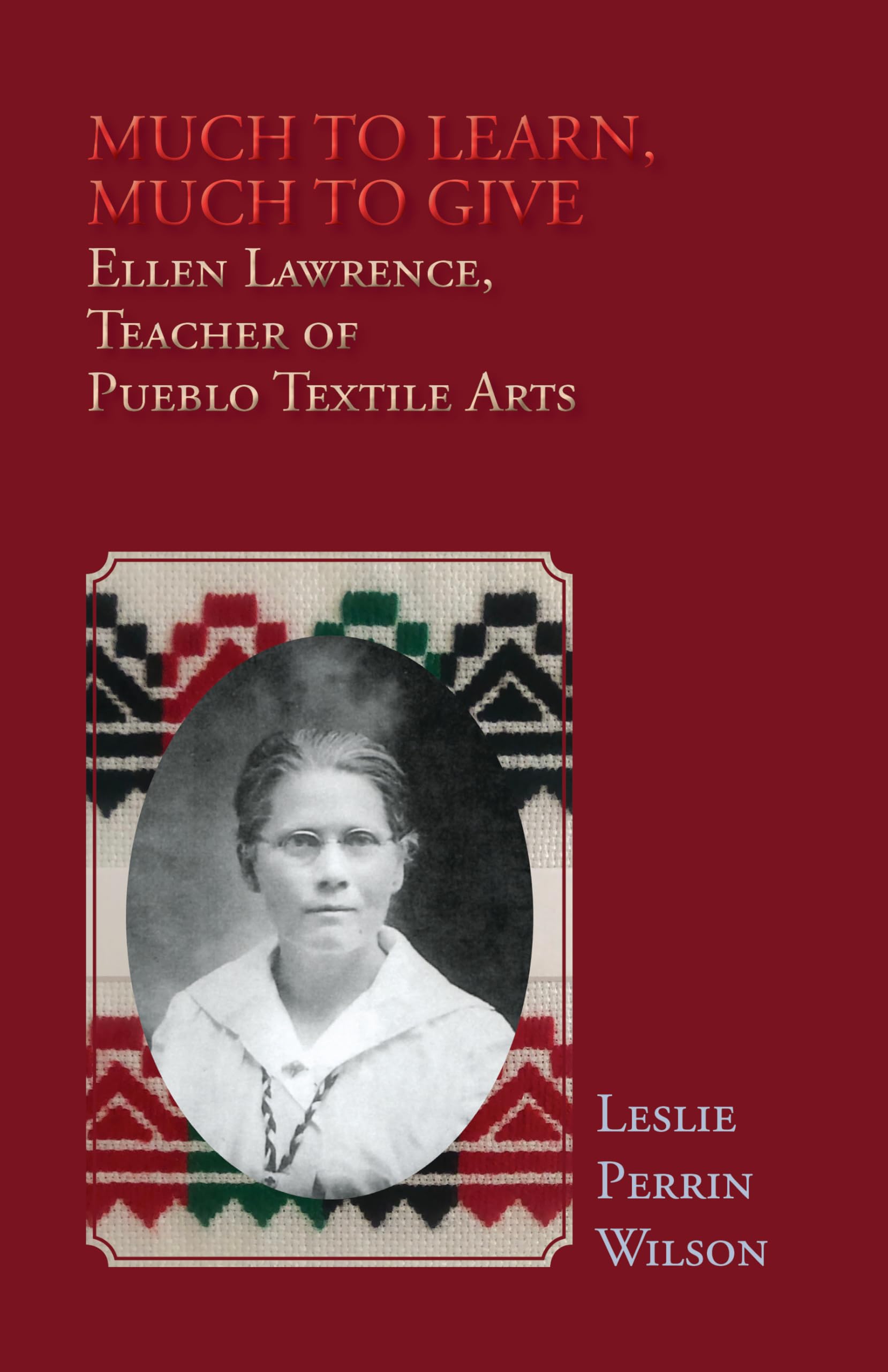 Much to Learn, Much to Give: Ellen Lawrence, Teacher of Pueblo Textile Arts (Softcover)