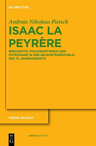Isaac La Peyrère: Bibelkritik, Philosemitismus und Patronage in der Gelehrtenrepublik des 17. Jahrhunderts (Frühe Neuzeit, Band 163)