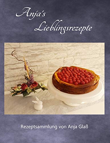 Anja´s Lieblingsrezepte: Rezeptsammlung von Anja Glaß