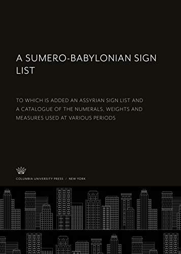 A Sumero-Babylonian Sign List: To Which is Added an Assyrian Sign List and a Catalogue of the Numerals, Weights and Measures Used at Various Periods