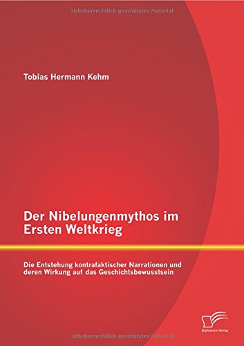 Der Nibelungenmythos im Ersten Weltkrieg: Die Entstehung kontrafaktischer Narrationen und deren Wirkung auf das Geschichtsbewusstsein